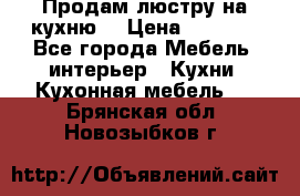 Продам люстру на кухню. › Цена ­ 2 000 - Все города Мебель, интерьер » Кухни. Кухонная мебель   . Брянская обл.,Новозыбков г.